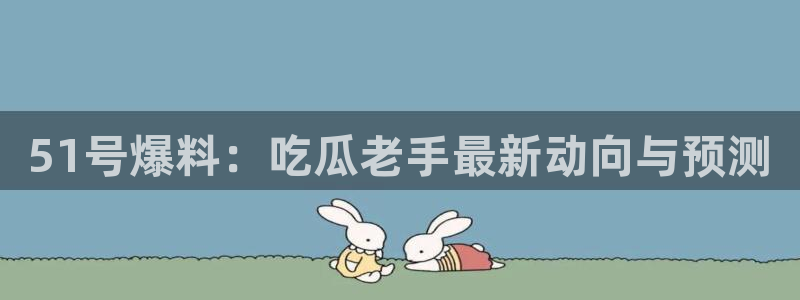51号爆料：吃瓜老手最新动向与预测
