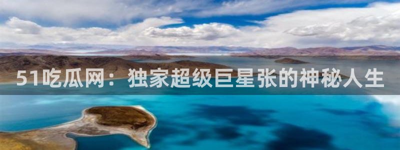 51吃瓜网：独家超级巨星张的神秘人生
