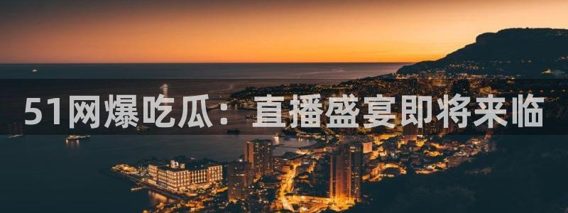 51网爆吃瓜：直播盛宴即将来临