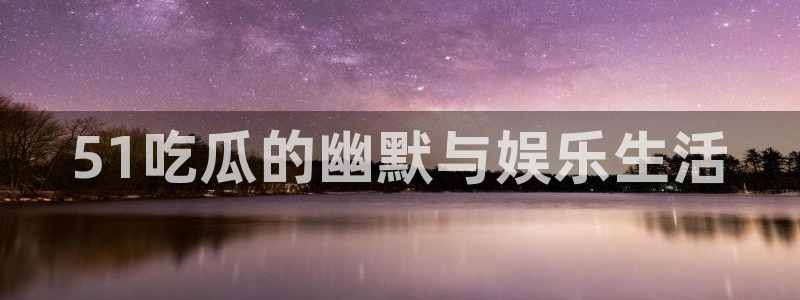 51吃瓜的幽默与娱乐生活