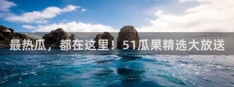 最热瓜，都在这里！51瓜果精选大放送